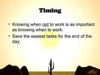 Timing Knowing when  not  to work is as important as knowing when to work. Save the easiest tasks for the end of the day. 