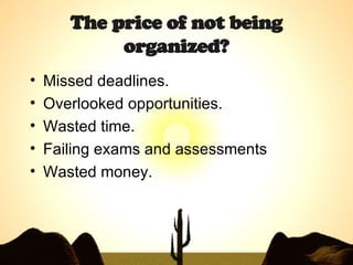 The price of not being organized? <ul><li>Missed deadlines. </li></ul><ul><li>Overlooked opportunities. </li></ul><ul><li>...