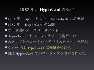 1987 年， HyperCard の誕生 <ul><li>1984 年， Apple 社より「 Macintosh 」が発売 </li></ul><ul><li>1987 年， HyperCard の公開 </li></ul><ul><li>...