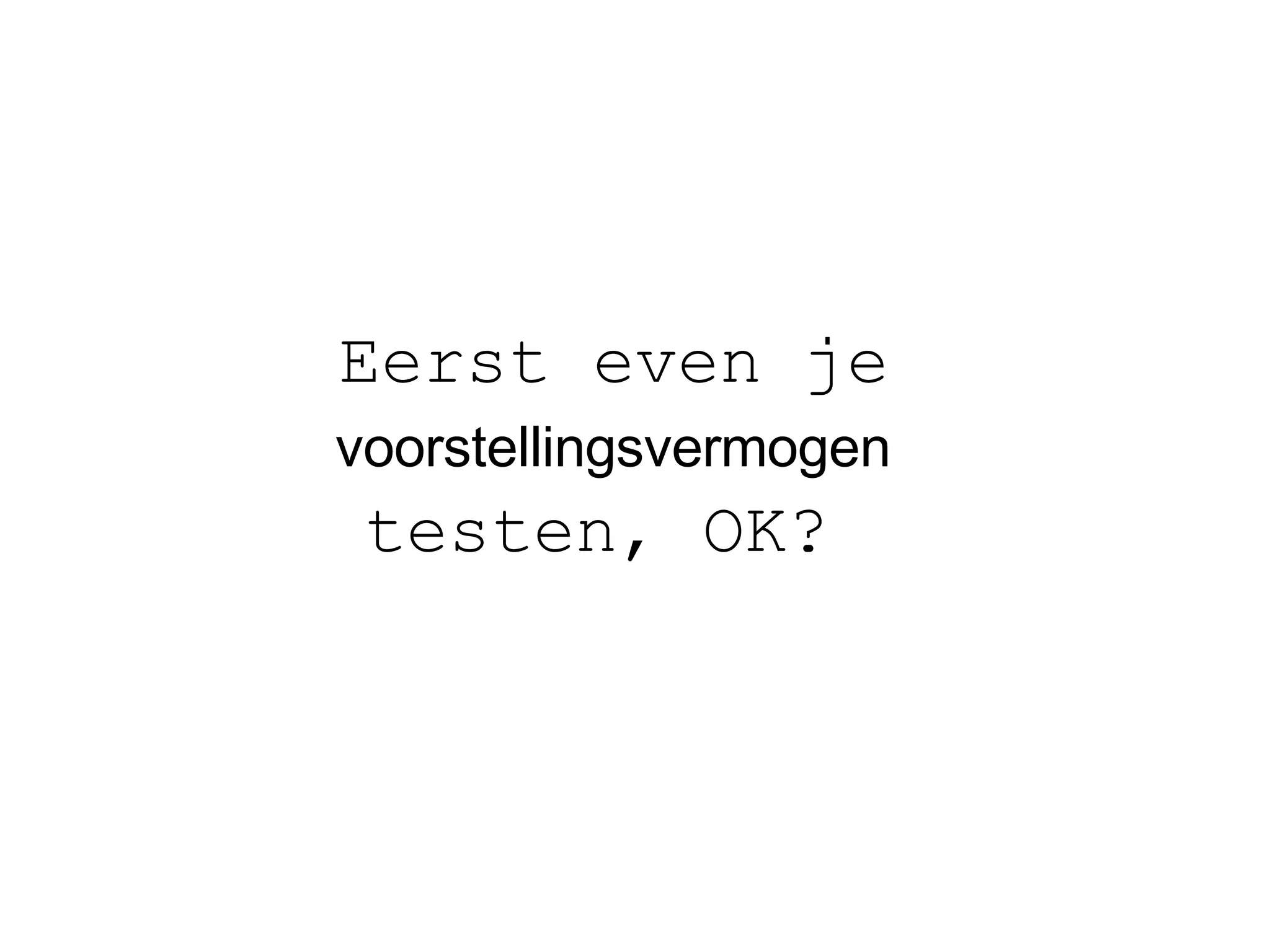 Eerst even je   voorstellingsvermogen   testen, OK?   