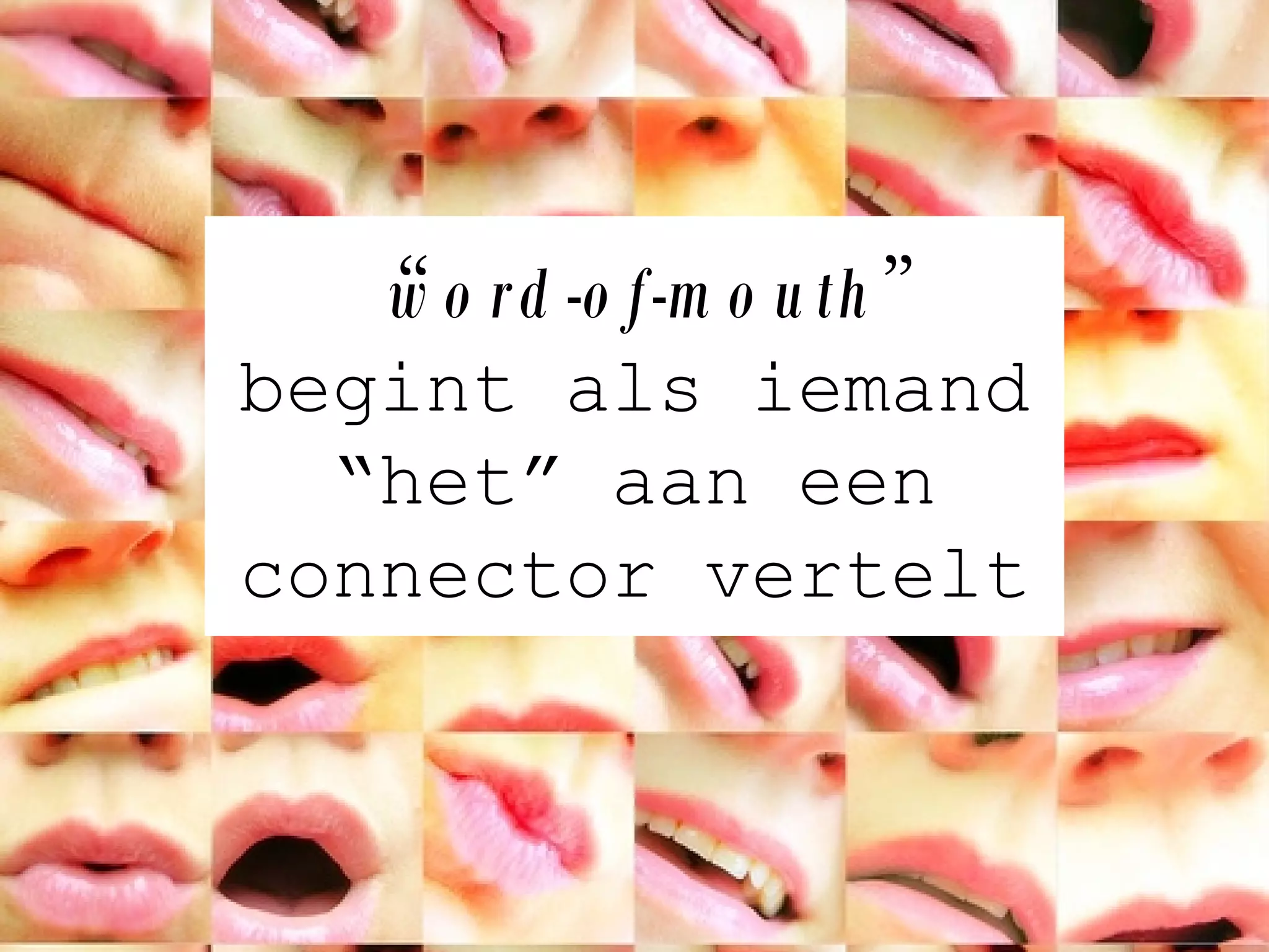 “ word-of-mouth ”  begint als iemand “het” aan een connector vertelt 