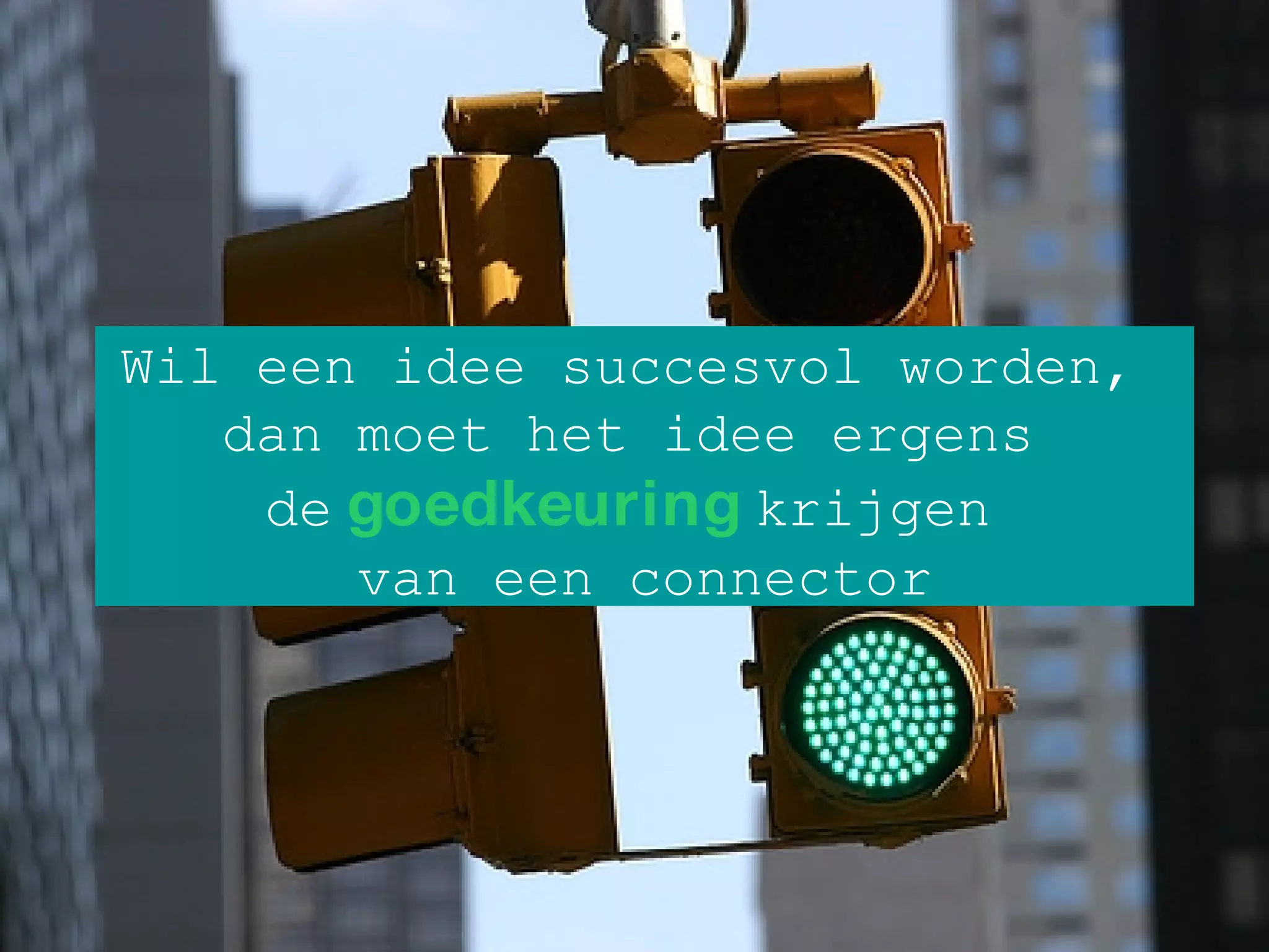 Wil een idee succesvol worden,  dan moet het idee ergens  de   goedkeuring   krijgen  van een connector 
