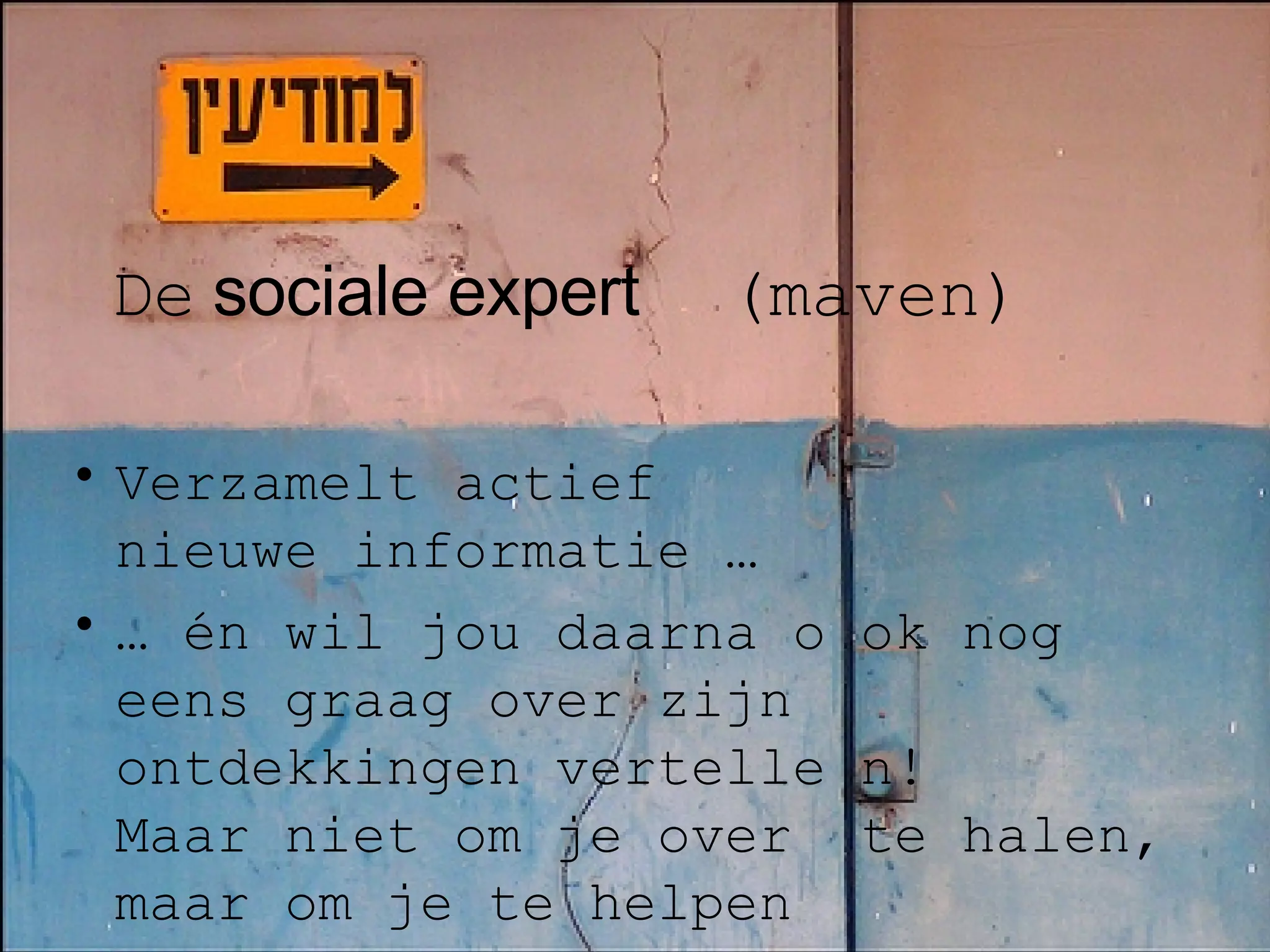     De   sociale expert   (maven) Verzamelt actief  nieuwe informatie … …  én wil jou daarna o ok nog eens graag over zijn ontdekkingen vertelle n!  Maar niet om je over  te halen, maar om je te helpen 