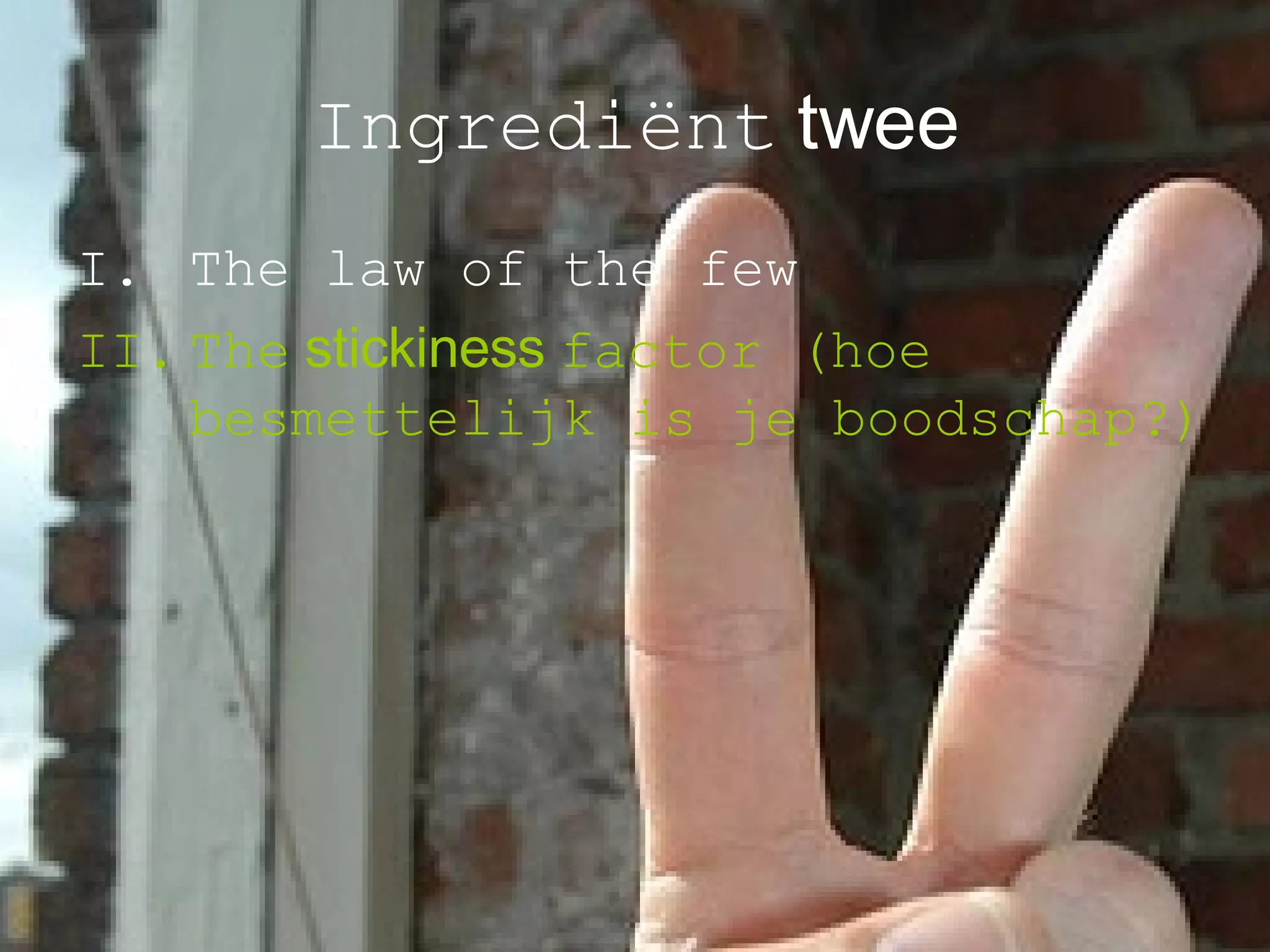 Ingrediënt   twee The law of the few The   stickiness   factor (hoe besmettelijk is je boodschap?)   