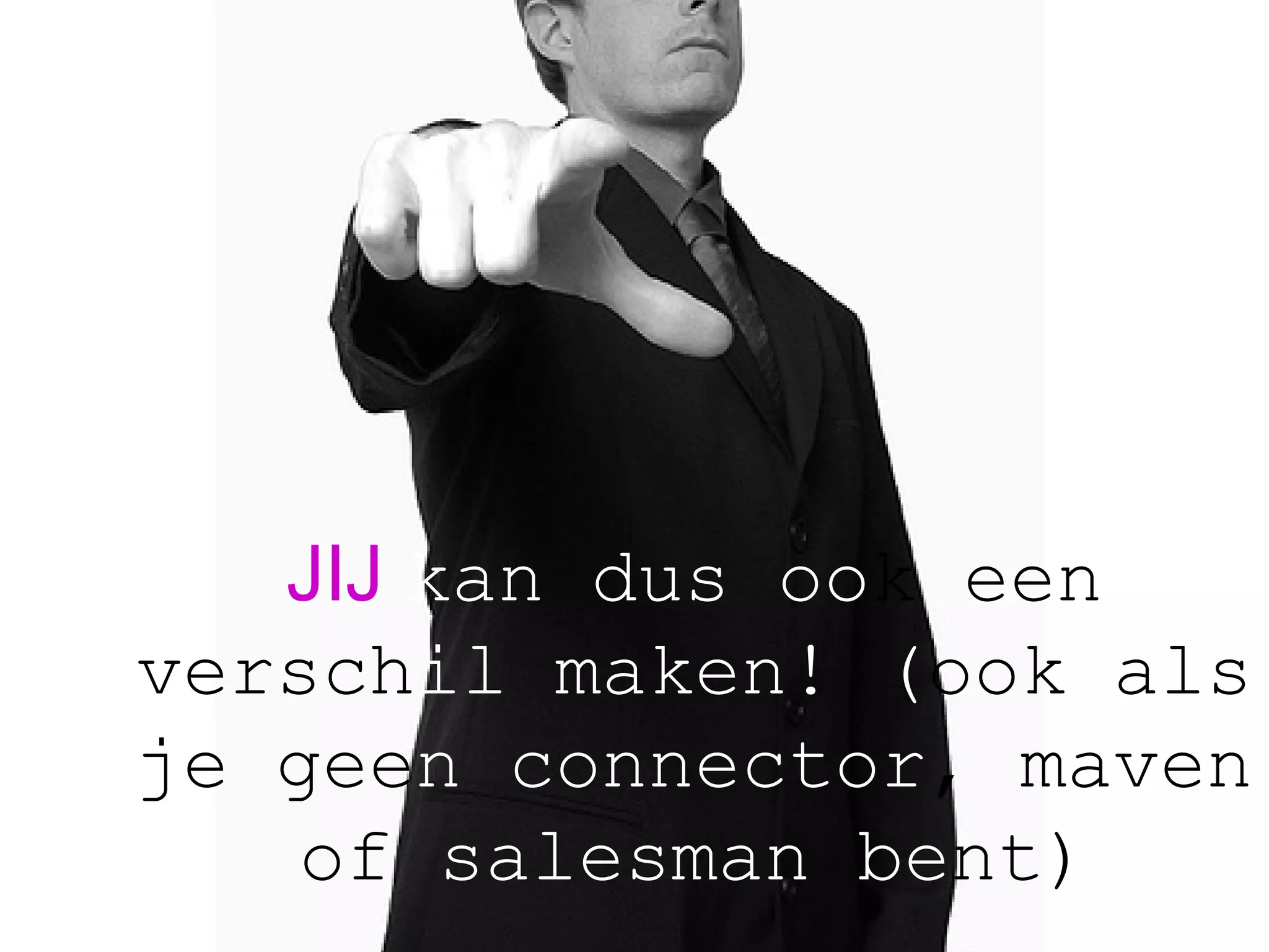 JIJ   kan dus oo k een versch il maken! ( ook als je gee n connector , maven of  salesman be nt) 