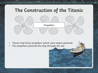 The Construction of the Titanic
Propellers
• Titanic had three propellers which were steam-powered.
• The propellers powered the ship through the sea.
 