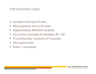 THE PLANNING AREA



 Located in the heart of Iowa
 Most populous area in the state
 Approximately 480,000 residents
 Lies at the crossroads of Intestates 35 + 80
 17 communities + portions of 4 counties
 542 square miles
 Urban + rural areas
 