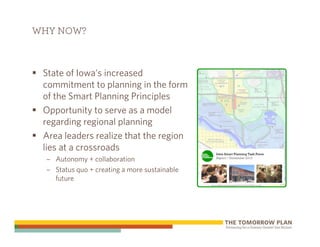 WHY NOW?



 State of Iowa’s increased
 commitment to planning in the form
 of the Smart Planning Principles
 Opportunity to serve as a model
 regarding regional planning
 Area leaders realize that the region
 lies at a crossroads
  – Autonomy + collaboration
  – Status quo + creating a more sustainable
    future
 