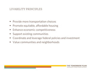 LIVABILITY PRINCIPLES



  Provide more transportation choices
  Promote equitable, affordable housing
  Enhance economic competitiveness
  Support existing communities
  Coordinate and leverage federal policies and investment
  Value communities and neighborhoods
 