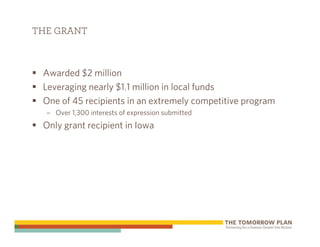 THE GRANT



 Awarded $2 million
 Leveraging nearly $1.1 million in local funds
 One of 45 recipients in an extremely competitive program
  – Over 1,300 interests of expression submitted
 Only grant recipient in Iowa
 