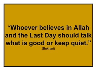 “ Whoever believes in Allah and the Last Day should talk what is good or keep quiet.”   (Bukhari) 