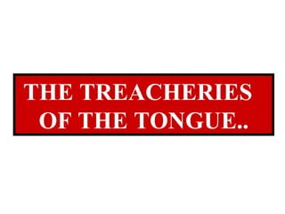 THE TREACHERIES  OF THE TONGUE.. 
