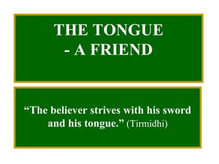 THE TONGUE
- A FRIEND
“The believer strives with his sword
and his tongue.” (Tirmidhi)
 