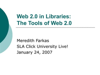 Web 2.0 in Libraries: The Tools of Web 2.0   Meredith Farkas SLA Click University Live! January 24, 2007 