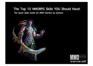 The Top 10 MMORPG Skills YOU Should Have!
The Quick Skills Guide for MMO Gamers by Gamers
 