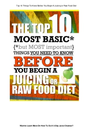 Top 10 Things To Know Before You Begin A Juicing or Raw Food Diet
Want to Learn More On How To Do A 5-Day Juice Cleanse?
 
