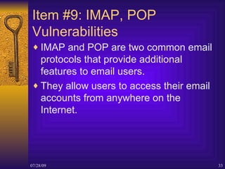 Item #9: IMAP, POP Vulnerabilities <ul><li>IMAP and POP are two common email protocols that provide additional features to...