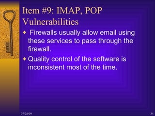 Item #9: IMAP, POP Vulnerabilities <ul><li>Firewalls usually allow email using these services to pass through the firewall...