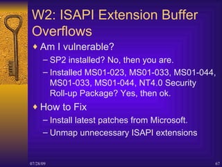 W2: ISAPI Extension Buffer Overflows <ul><li>Am I vulnerable? </li></ul><ul><ul><li>SP2 installed? No, then you are. </li>...