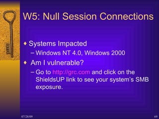W5: Null Session Connections <ul><li>Systems Impacted </li></ul><ul><ul><li>Windows NT 4.0, Windows 2000 </li></ul></ul><u...