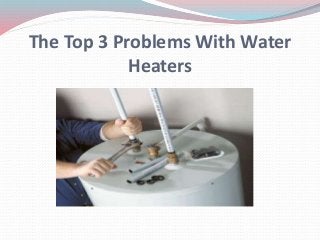 The Top 3 Problems With Water
Heaters
 