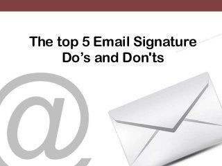The top 5 Email Signature
Do’s and Don'ts
 