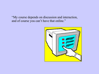 “ My course depends on discussion and interaction, and of course you can’t have that online.” 
