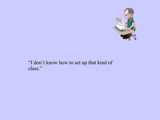 “ I don’t know how to set up that kind of class.” 