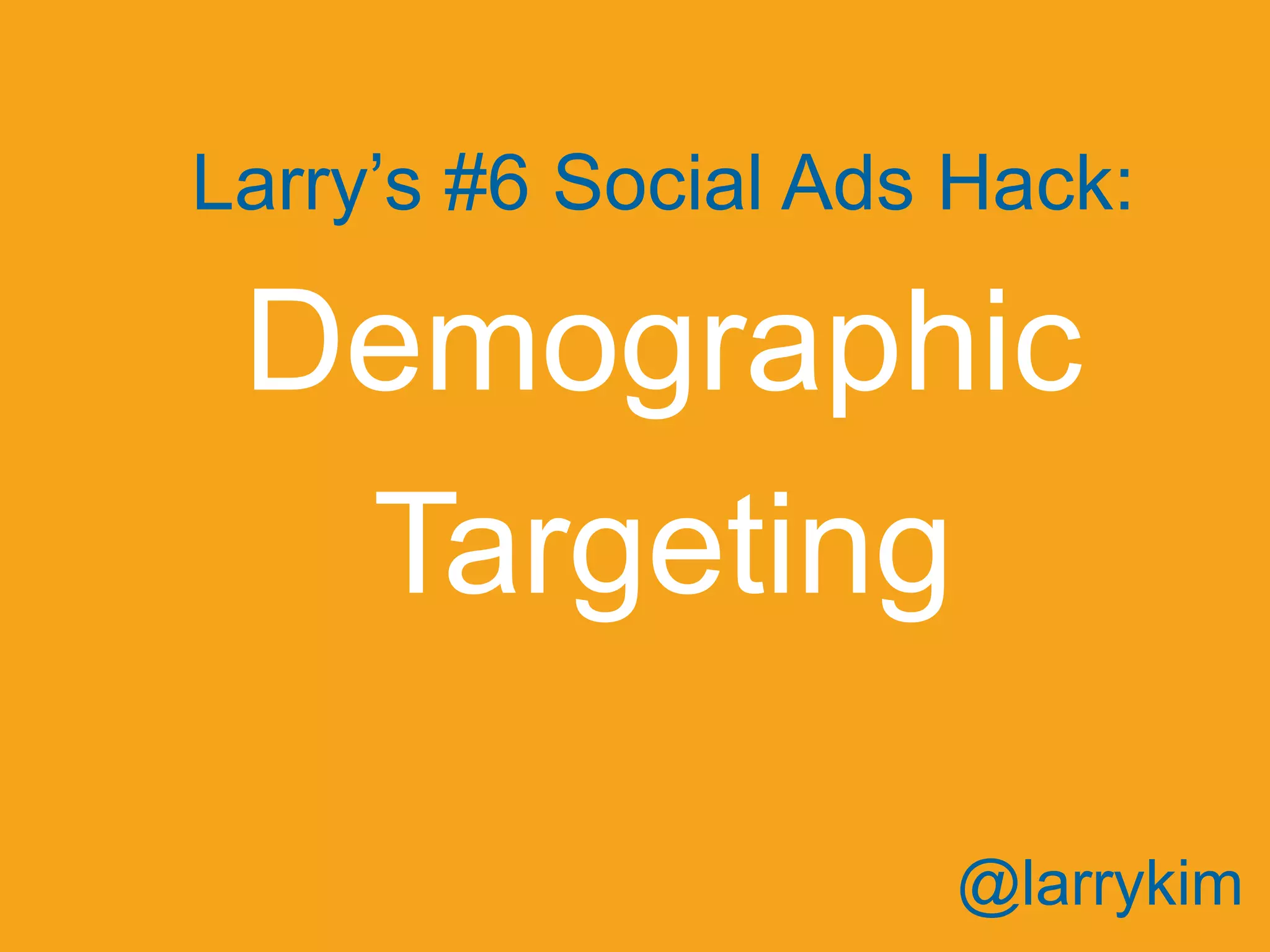 Larry’s #6 Social Ads Hack:
Demographic
Targeting
@larrykim
 