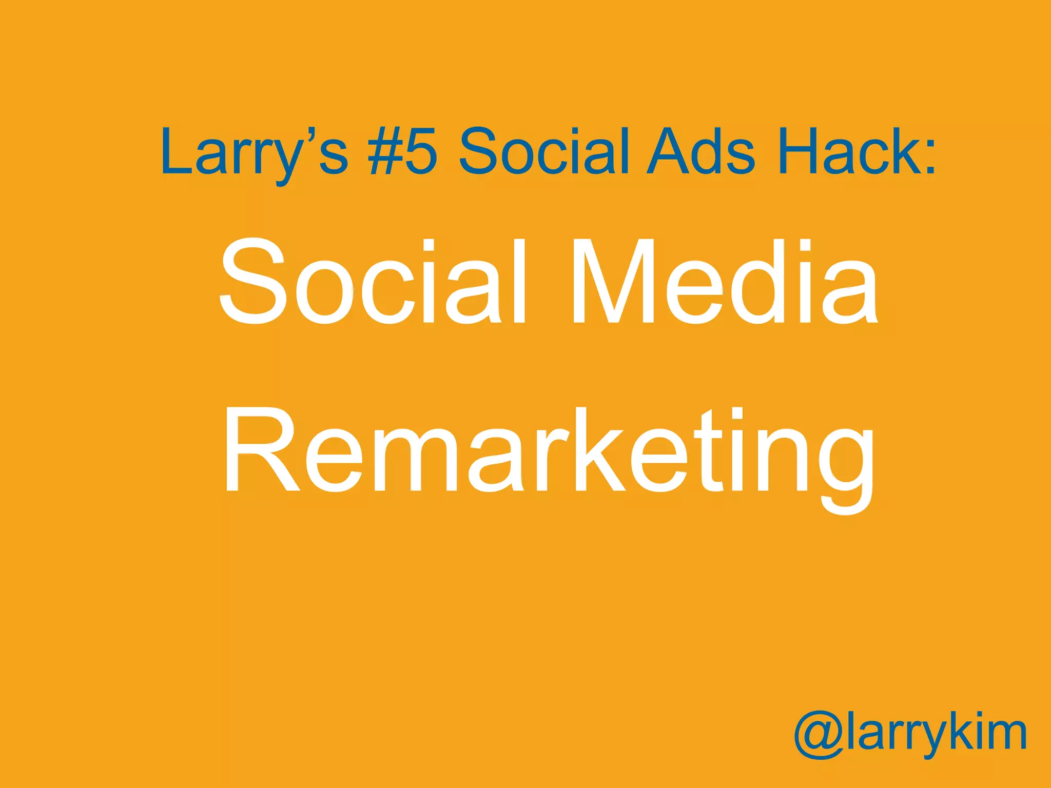 Larry’s #5 Social Ads Hack:
Social Media
Remarketing
@larrykim
 