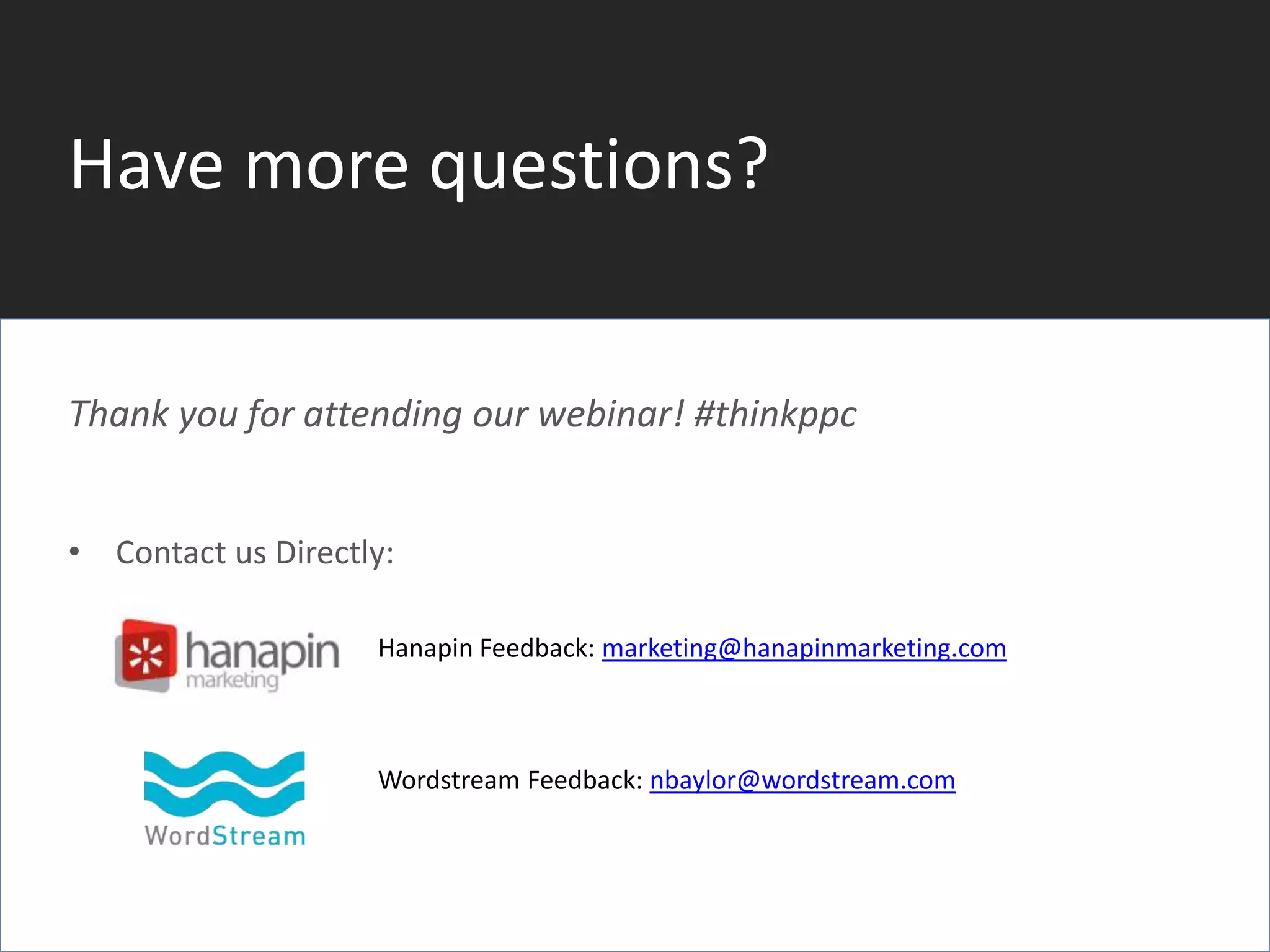 #thinkppc
Have more questions?
Thank you for attending our webinar! #thinkppc
• Contact us Directly:
» Hanapin Feedback: marketing@hanapinmarketing.com
Wordstream Feedback: nbaylor@wordstream.com
 