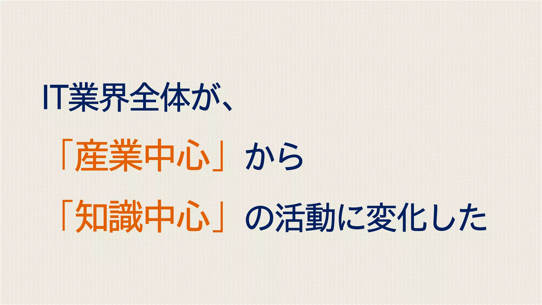 IT業界全体が、
「産業中心」から
「知識中心」の活動に変化した
 