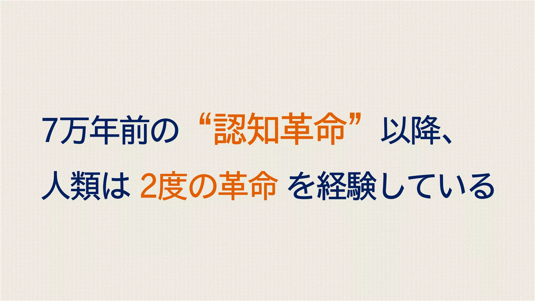 7万年前の“認知革命”以降、
人類は 2度の革命 を経験している
 