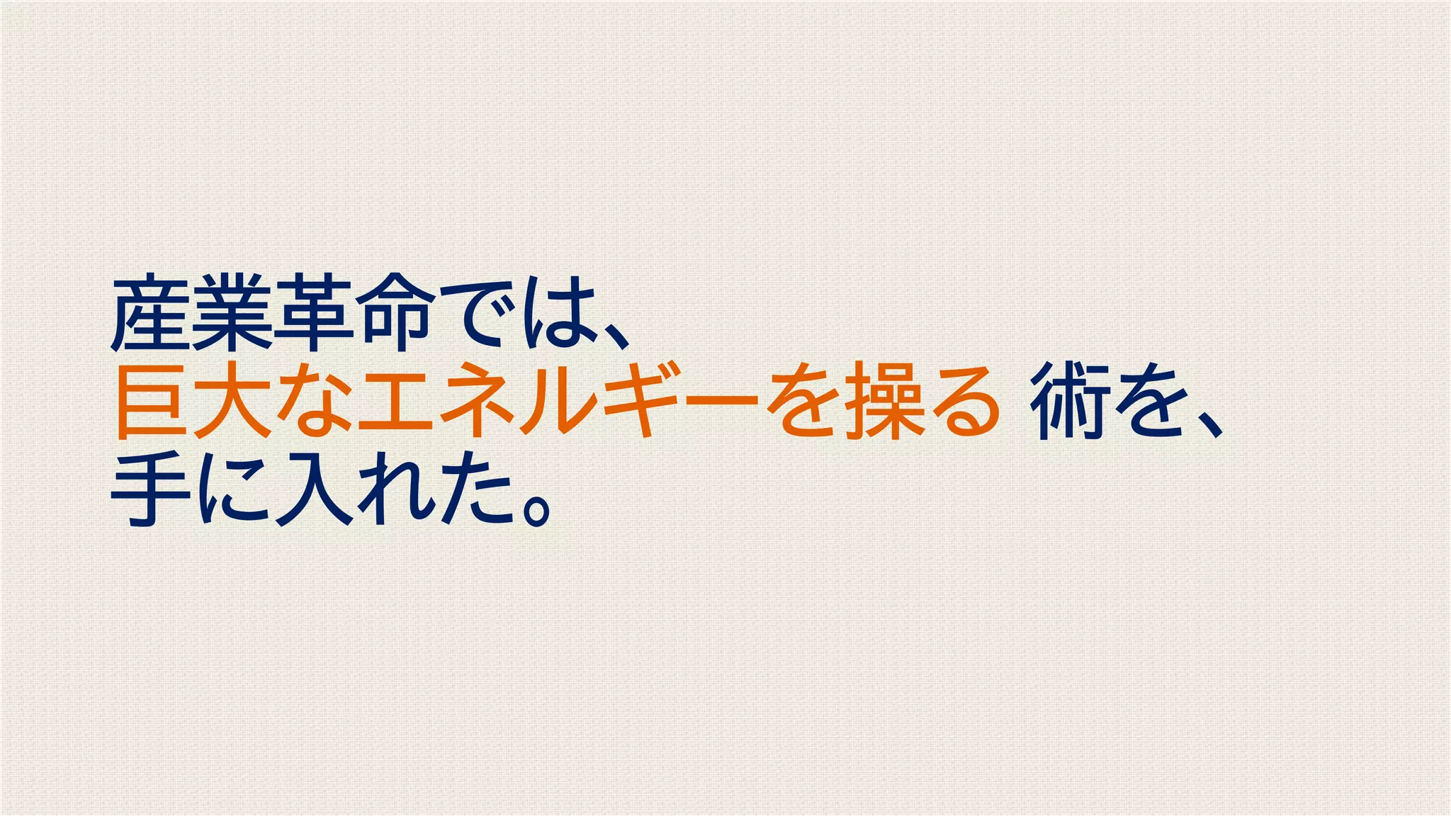 産業革命では、
巨大なエネルギーを操る 術を、
手に入れた。
 