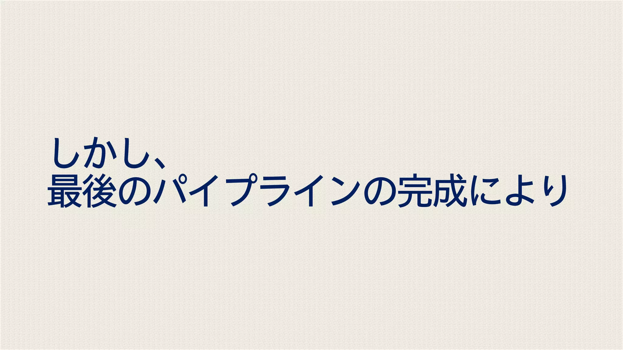しかし、
最後のパイプラインの完成により
 