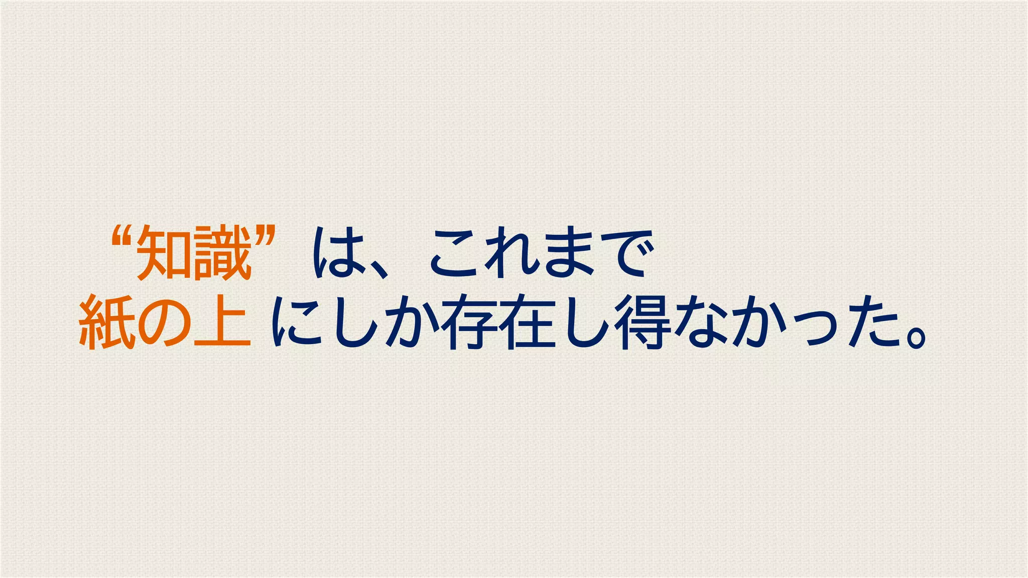 “知識”は、これまで
紙の上 にしか存在し得なかった。
 