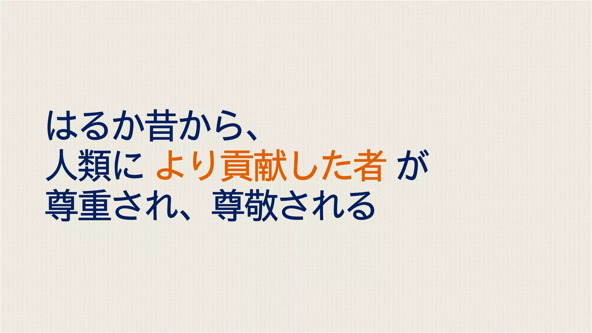 はるか昔から、
人類に より貢献した者 が
尊重され、尊敬される
 