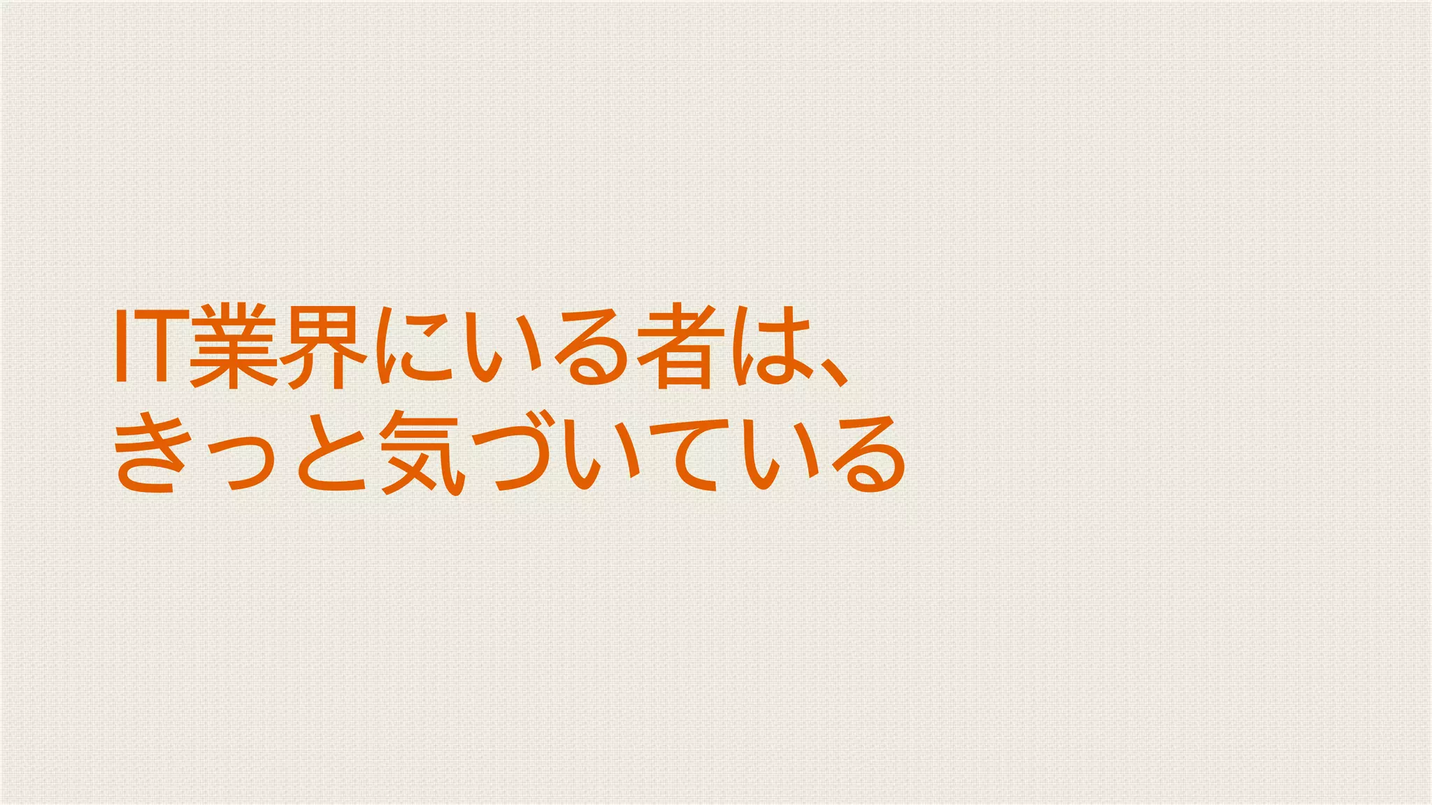 IT業界にいる者は、
きっと気づいている
 