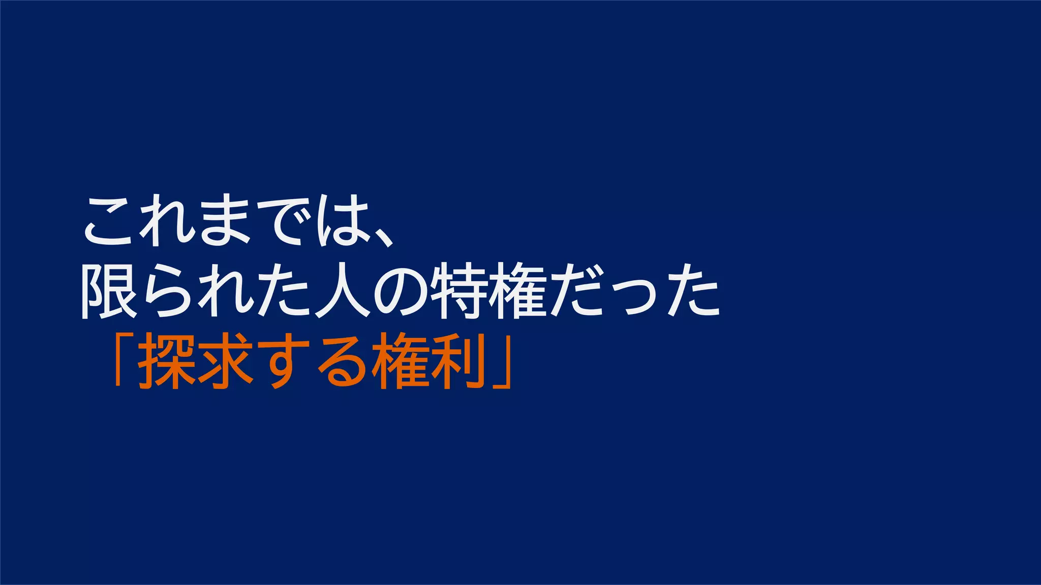 これまでは、
限られた人の特権だった
「探求する権利」
 