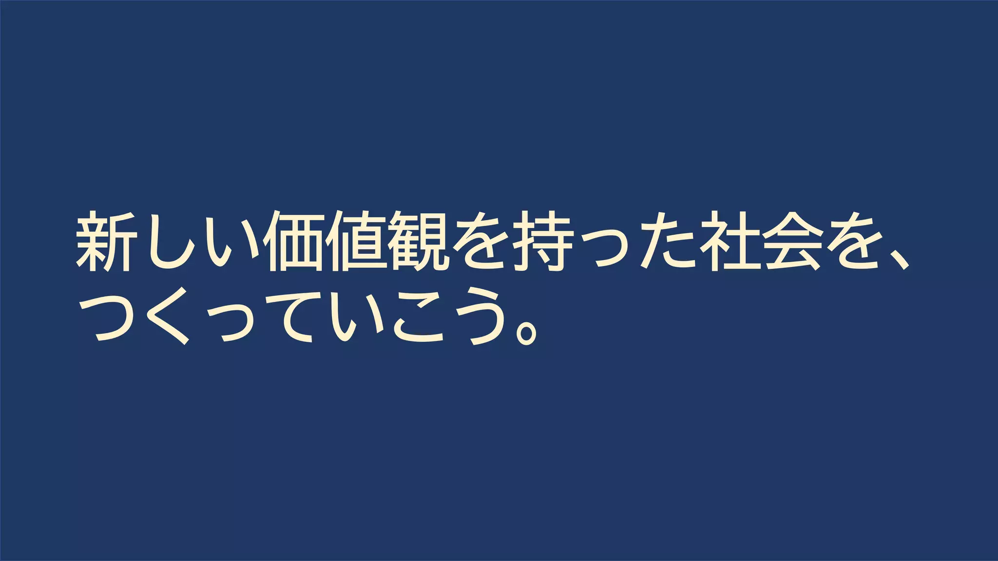 新しい価値観を持った社会を、
つくっていこう。
 
