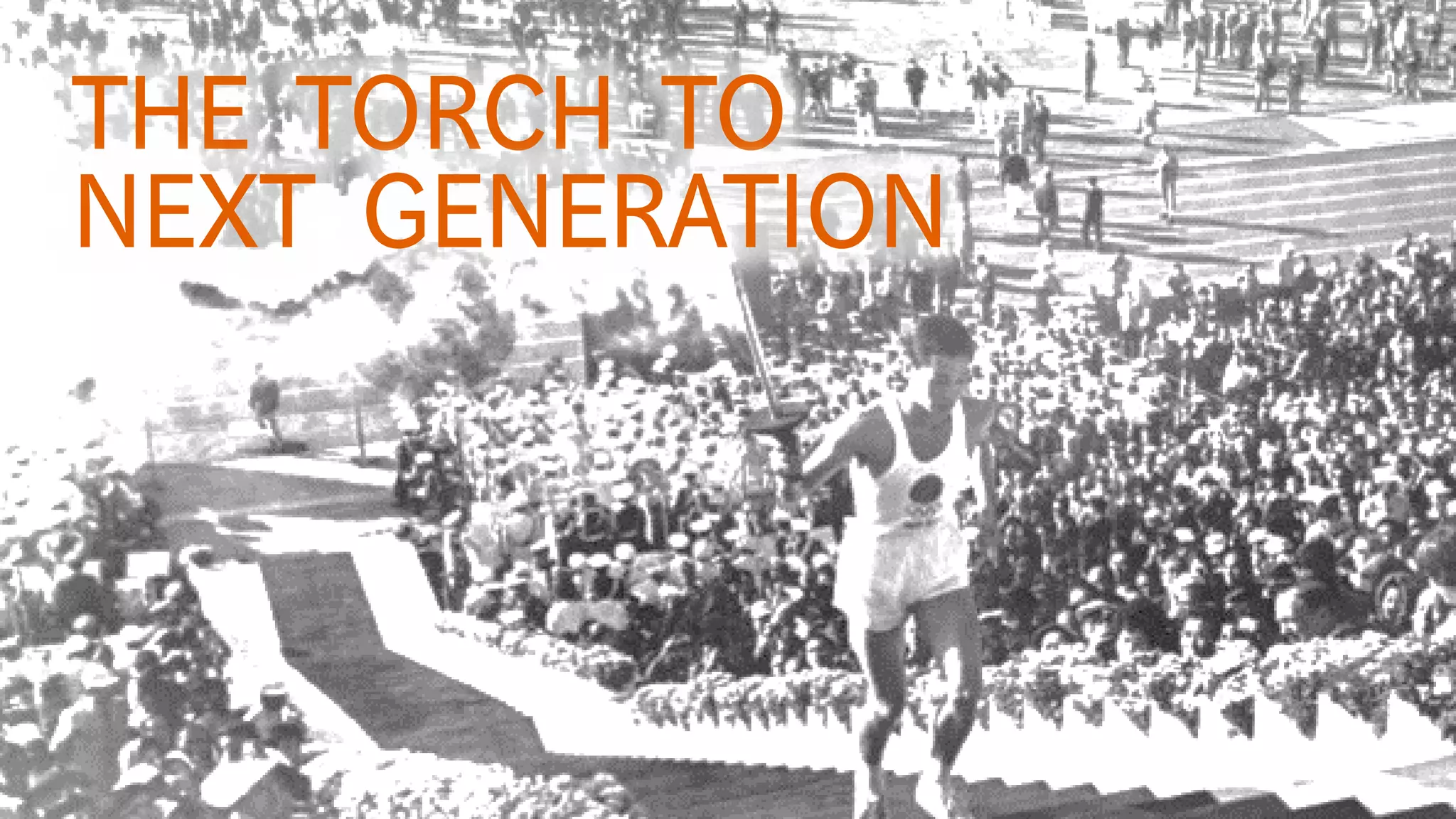 THE TORCH TO
NEXT GENERATION
 