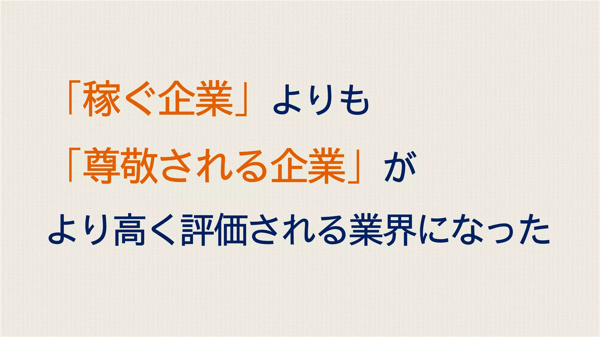 「稼ぐ企業」よりも
「尊敬される企業」が
より高く評価される業界になった
 