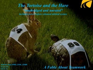 The Tortoise and the Hare
*unabridged and unrated*
includes never before released deleted scenes
Scott M. Laux, CPIM, C.P.M., CSSBB
Director SCM
Navtrak, Inc.
A Fable About Teamwork
 