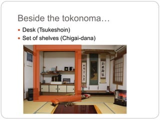 Beside the tokonoma…
 Desk (Tsukeshoin)
 Set of shelves (Chigai-dana)
 