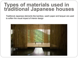 Traditional Japanese elements like bamboo, washi paper and lacquer are used
to soften the visual impact of interior design
Types of materials used in
traditional Japanese houses
 