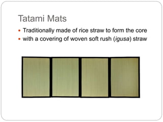 Tatami Mats
 Traditionally made of rice straw to form the core
 with a covering of woven soft rush (igusa) straw
 