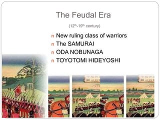 The Feudal Era
(12th-19th century)
n New ruling class of warriors
n The SAMURAI
n ODA NOBUNAGA
n TOYOTOMI HIDEYOSHI
 