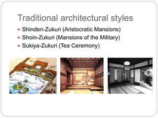 Traditional architectural styles
 Shinden-Zukuri (Aristocratic Mansions)
 Shoin-Zukuri (Mansions of the Military)
 Sukiya-Zukuri (Tea Ceremony)
 