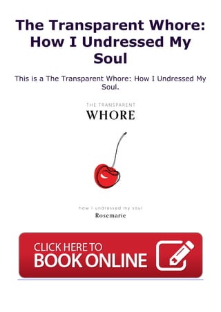 The Transparent Whore:
How I Undressed My
Soul
This is a The Transparent Whore: How I Undressed My
Soul.
 