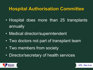 LIFE… Pass it on
Hospital Authorisation Committee
• Hospital does more than 25 transplants
annually
• Medical director/superintendent
• Two doctors not part of transplant team
• Two members from society
• Director/secretary of health services
 
